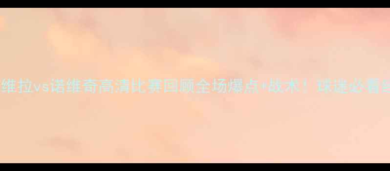 图片 🔥阿斯顿维拉vs诺维奇高清比赛回顾全场爆点+战术！球迷必看经典对决1