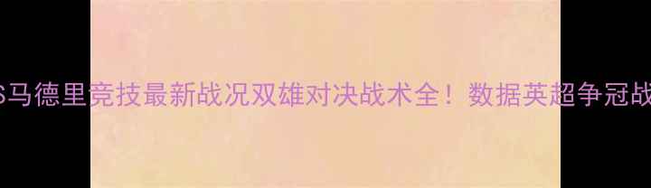图片 🔥阿森纳VS马德里竞技最新战况双雄对决战术全！数据英超争冠战关键点🏆2