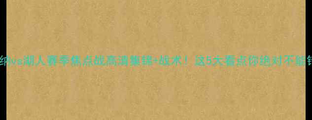 图片 🔥阿森纳vs湖人赛季焦点战高清集锦+战术！这5大看点你绝对不能错过！1