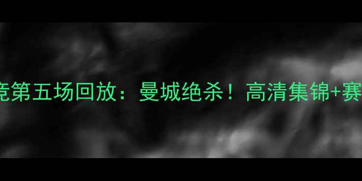 图片 🔥阿森纳vs马竞第五场回放：曼城绝杀！高清集锦+赛后深度分析🔥2