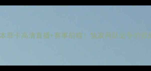 图片 🔥阿维斯体育vs本菲卡高清直播+赛事前瞻！独家两队必争的欧战门票争夺战🔥2