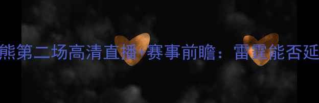 图片 🔥雷霆vs灰熊第二场高清直播+赛事前瞻：雷霆能否延续胜利？💥