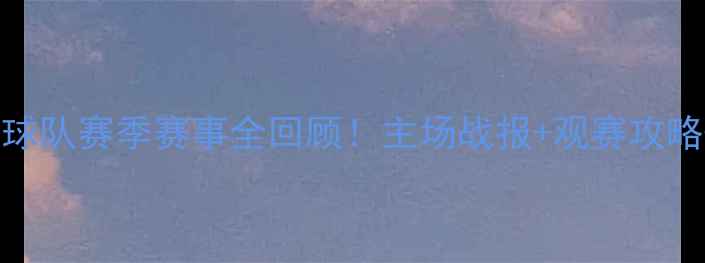 图片 🔥青岛海天足球队赛季赛事全回顾！主场战报+观赛攻略+球员专访🔥1