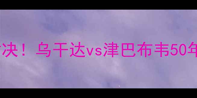 图片 🔥非洲足球经典对决！乌干达vs津巴布韦50年恩怨史+战术全💥