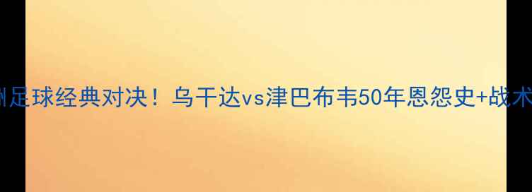 图片 🔥非洲足球经典对决！乌干达vs津巴布韦50年恩怨史+战术全💥1