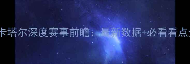 图片 🔥韩国vs卡塔尔深度赛事前瞻：最新数据+必看看点全盘点！2