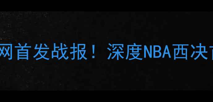 图片 🔥马刺vs快船全网首发战报！深度NBA西决首战必看指南🏀2