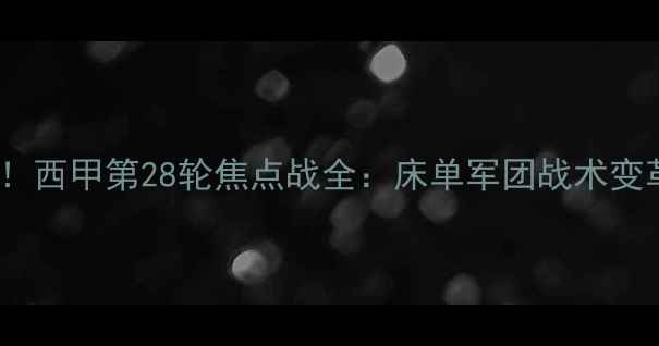 图片 🔥马竞2-1绝地反超！西甲第28轮焦点战全：床单军团战术变革如何击溃皇马？🔥