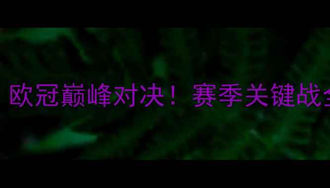 图片 🔥马竞VS曼城：欧冠巅峰对决！赛季关键战全+战术图解🔥1