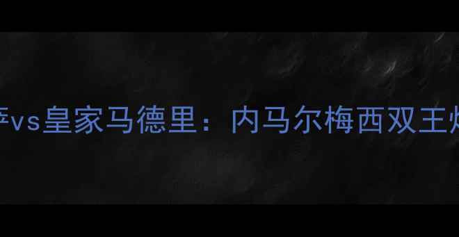 图片 🔥高清完整版巴萨vs皇家马德里：内马尔梅西双王炸！全网首发！🔥