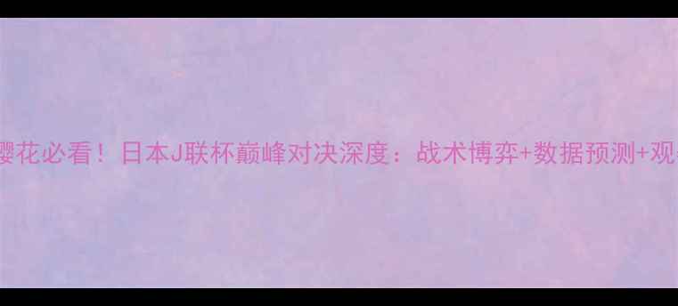 图片 🔥鹿岛vs樱花必看！日本J联杯巅峰对决深度：战术博弈+数据预测+观赛指南📊2