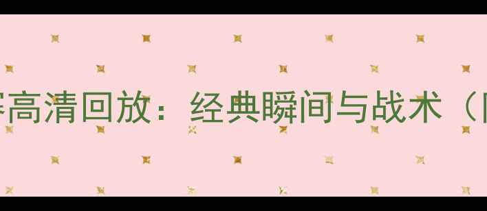 图片 🔥黄蜂队比赛高清回放：经典瞬间与战术（附观赛指南）