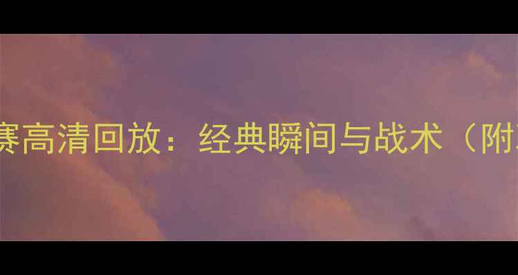 图片 🔥黄蜂队比赛高清回放：经典瞬间与战术（附观赛指南）1