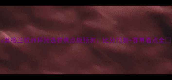 图片 🔥黑山vs英格兰欧洲杯预选赛焦点战预测：比分预测+赛事看点全🇬🇧🇼🇭1