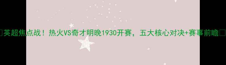 图片 🔥🔥英超焦点战！热火VS奇才明晚1930开赛，五大核心对决+赛事前瞻🔥🔥2