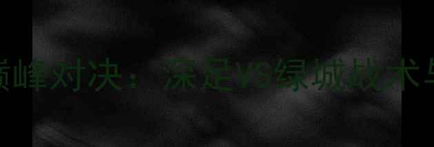 图片 049VS106巅峰对决：深足VS绿城战术与胜负预测