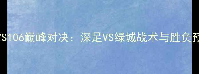 图片 049VS106巅峰对决：深足VS绿城战术与胜负预测1