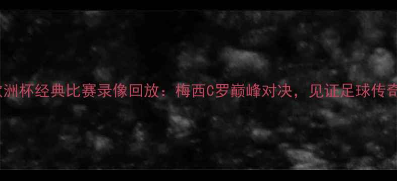 图片 09年欧洲杯经典比赛录像回放：梅西C罗巅峰对决，见证足球传奇时刻2
