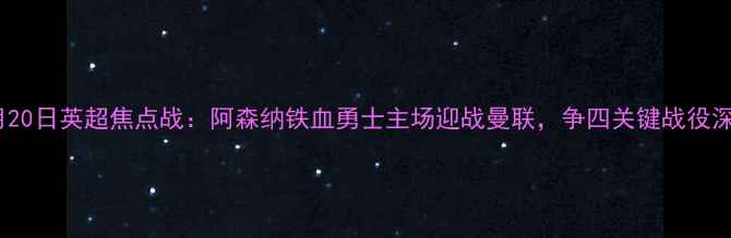 图片 10月20日英超焦点战：阿森纳铁血勇士主场迎战曼联，争四关键战役深度1