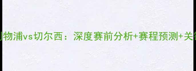 图片 10月22日利物浦vs切尔西：深度赛前分析+赛程预测+关键球员解读