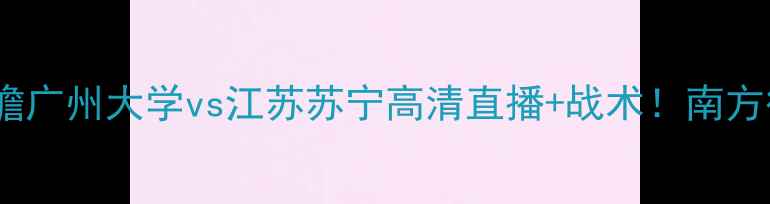 图片 1115赛事前瞻广州大学vs江苏苏宁高清直播+战术！南方德比看点全1