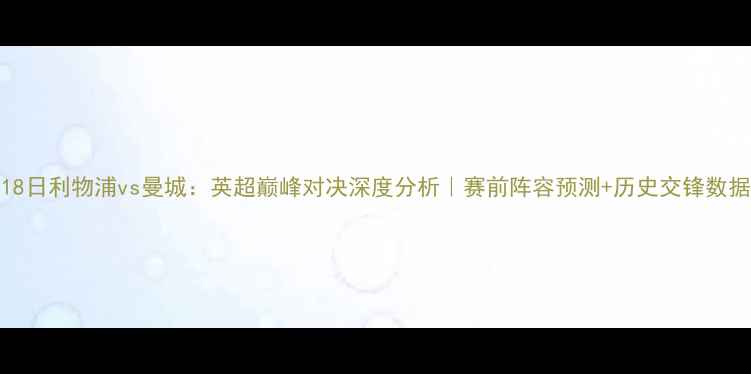 图片 11月18日利物浦vs曼城：英超巅峰对决深度分析｜赛前阵容预测+历史交锋数据解读
