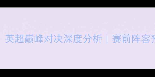 图片 11月18日利物浦vs曼城：英超巅峰对决深度分析｜赛前阵容预测+历史交锋数据解读1