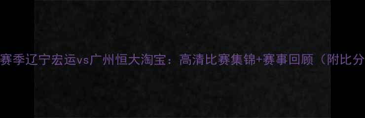 图片 17赛季辽宁宏运vs广州恒大淘宝：高清比赛集锦+赛事回顾（附比分）