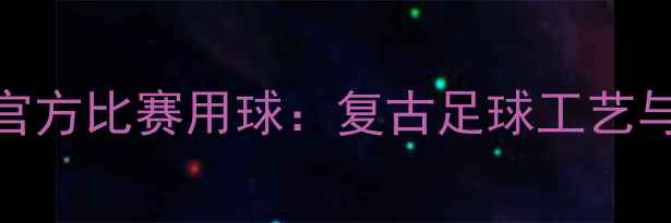 图片 1920年西甲官方比赛用球：复古足球工艺与历史意义全