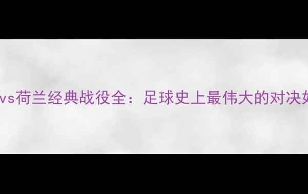 图片 1990年世界杯西德vs荷兰经典战役全：足球史上最伟大的对决如何改写绿茵传奇1