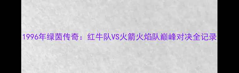图片 1996年绿茵传奇：红牛队VS火箭火焰队巅峰对决全记录