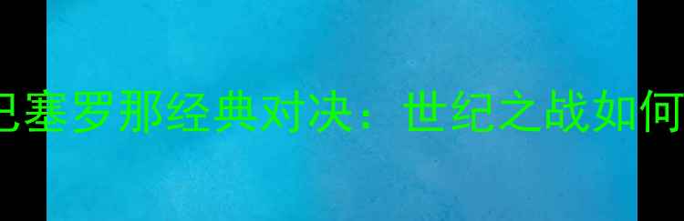 图片 1999年巴西vs巴塞罗那经典对决：世纪之战如何改写足球史？2