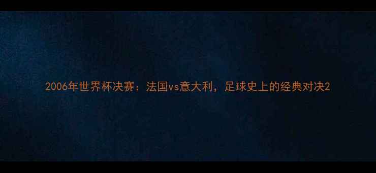 图片 2006年世界杯决赛：法国vs意大利，足球史上的经典对决2