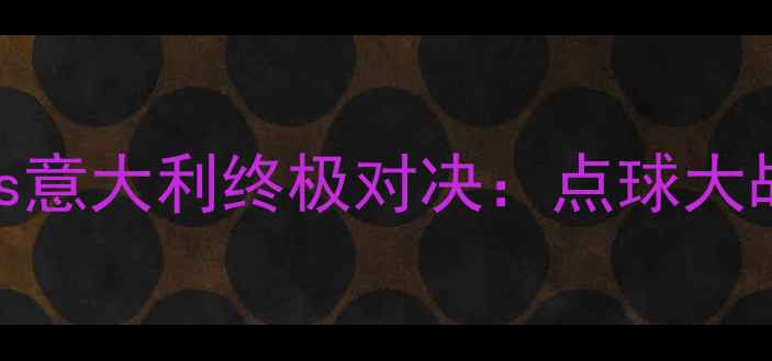 图片 2006年世界杯法国vs意大利终极对决：点球大战背后的战术与争议