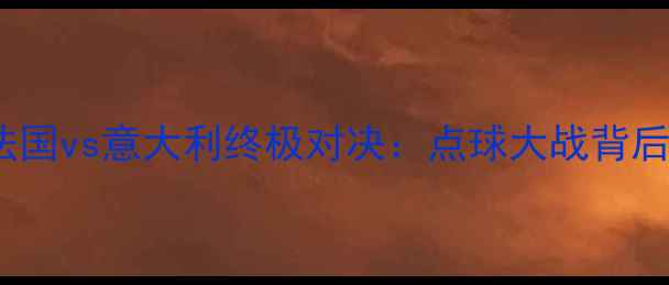 图片 2006年世界杯法国vs意大利终极对决：点球大战背后的战术与争议2