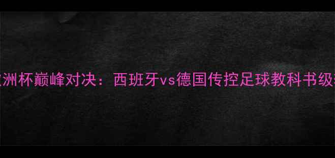 图片 2008欧洲杯巅峰对决：西班牙vs德国传控足球教科书级较量全