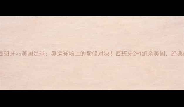 图片 2008西班牙vs美国足球：奥运赛场上的巅峰对决！西班牙2-1绝杀美国，经典战役1