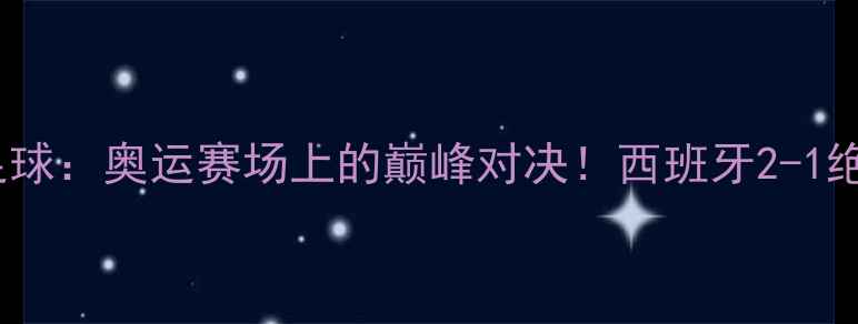 图片 2008西班牙vs美国足球：奥运赛场上的巅峰对决！西班牙2-1绝杀美国，经典战役2