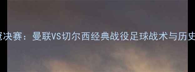 图片 2009欧冠决赛：曼联VS切尔西经典战役足球战术与历史意义全2
