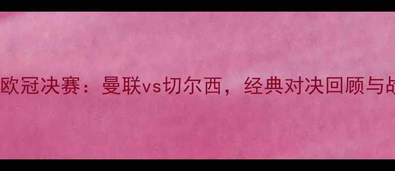 图片 2009赛季欧冠决赛：曼联vs切尔西，经典对决回顾与战术分析1