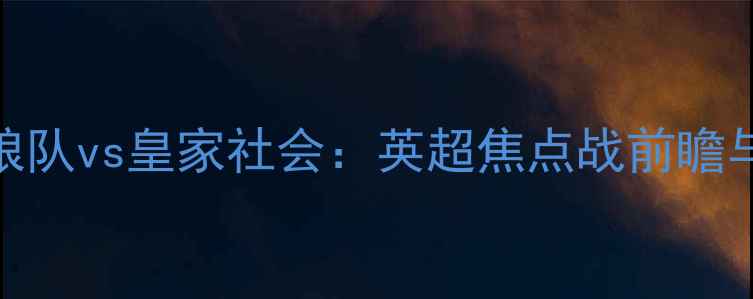 图片 21日狼队vs皇家社会：英超焦点战前瞻与战术
