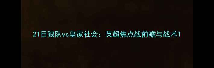 图片 21日狼队vs皇家社会：英超焦点战前瞻与战术1