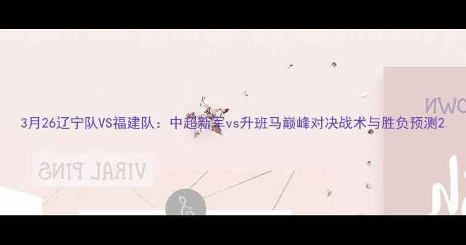 图片 3月26辽宁队VS福建队：中超新军vs升班马巅峰对决战术与胜负预测2