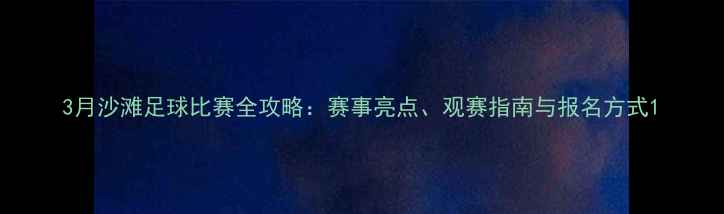 图片 3月沙滩足球比赛全攻略：赛事亮点、观赛指南与报名方式1