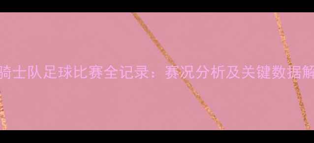 图片 5月骑士队足球比赛全记录：赛况分析及关键数据解读2