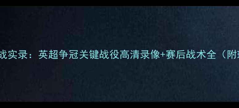 图片 6月6日焦点战实录：英超争冠关键战役高清录像+赛后战术全（附球员数据）1
