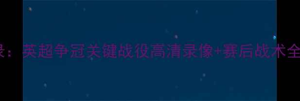 图片 6月6日焦点战实录：英超争冠关键战役高清录像+赛后战术全（附球员数据）2