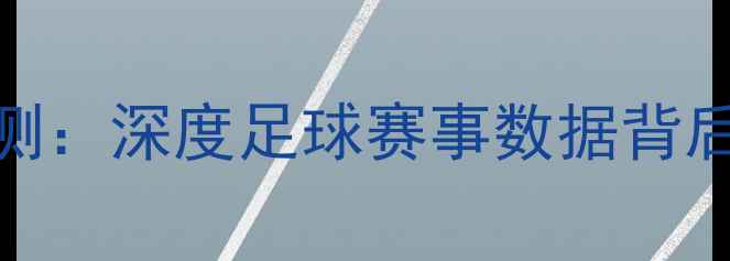 图片 90分钟指数比分预测：深度足球赛事数据背后的真相与实战指南
