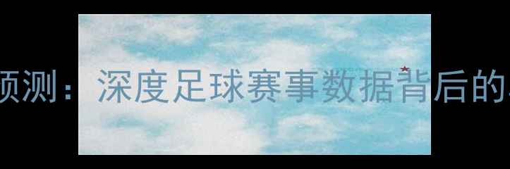 图片 90分钟指数比分预测：深度足球赛事数据背后的真相与实战指南1