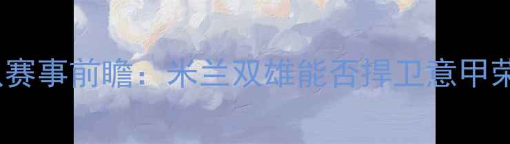 图片 AC米兰vs瑞典国家队赛事前瞻：米兰双雄能否捍卫意甲荣耀？深度赛前热点2